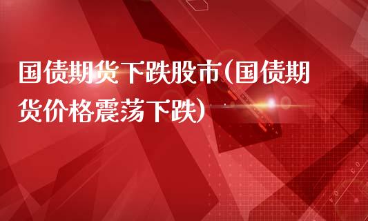 国债期货下跌股市(国债期货价格震荡下跌)_国际期货_第1张_期货直播室 国债期货下跌股市(国债期货价格震荡下跌)_https://www.zghnxxa.com_国际期货_第1张
