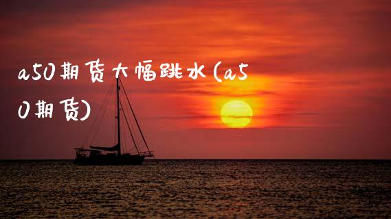 a50期货大幅跳水(a50期货)_国际期货_第1张_期货直播室 a50期货大幅跳水(a50期货)_https://www.zghnxxa.com_国际期货_第1张