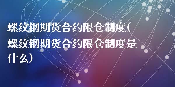 螺纹钢期货合约限仓制度(螺纹钢期货合约限仓制度是什么)_https://www.zghnxxa.com_期货直播室_第1张