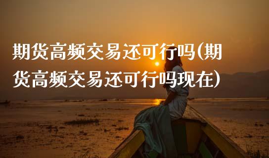 期货高频交易还可行吗(期货高频交易还可行吗现在)_期货直播室_第1张_期货直播室 期货高频交易还可行吗(期货高频交易还可行吗现在)_https://www.zghnxxa.com_期货直播室_第1张