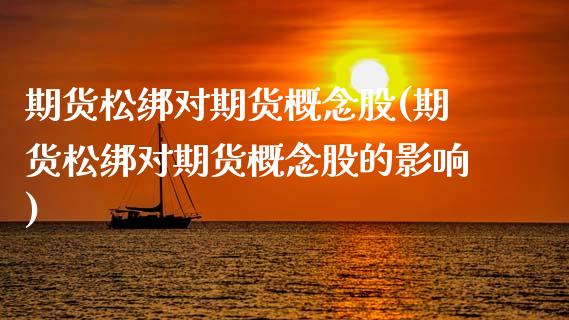 期货松绑对期货概念股(期货松绑对期货概念股的影响)_https://www.zghnxxa.com_期货直播室_第1张