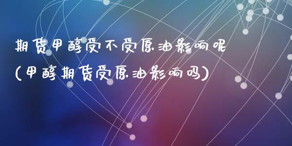 期货甲醇受不受原油影响呢(甲醇期货受原油影响吗)_https://www.zghnxxa.com_国际期货_第1张