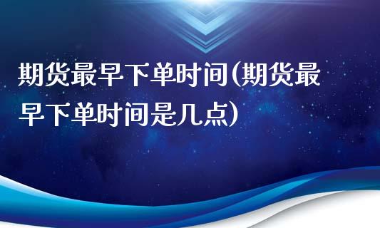 期货最早下单时间(期货最早下单时间是几点)_国际期货_第1张_期货直播室 期货最早下单时间(期货最早下单时间是几点)_https://www.zghnxxa.com_国际期货_第1张