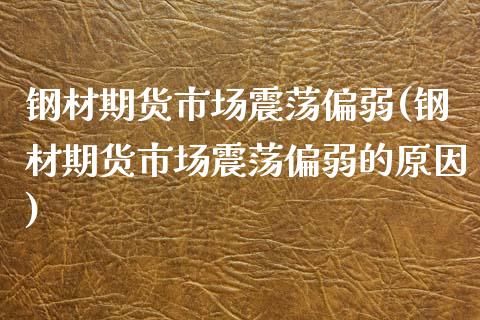 钢材期货市场震荡偏弱(钢材期货市场震荡偏弱的原因)_https://www.zghnxxa.com_期货直播室_第1张