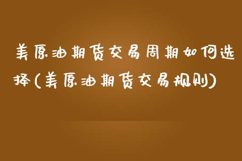 美原油期货交易周期如何选择(美原油期货交易规则)_国际期货_第1张_期货直播室 美原油期货交易周期如何选择(美原油期货交易规则)_https://www.zghnxxa.com_国际期货_第1张