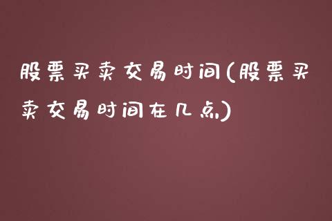股票买卖交易时间(股票买卖交易时间在几点)_内盘期货_第1张_期货直播室 股票买卖交易时间(股票买卖交易时间在几点)_https://www.zghnxxa.com_内盘期货_第1张