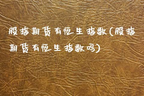 股指期货有恒生指数(股指期货有恒生指数吗)_https://www.zghnxxa.com_国际期货_第1张