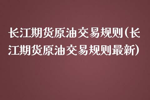 长江期货原油交易规则(长江期货原油交易规则最新)_https://www.zghnxxa.com_期货直播室_第1张