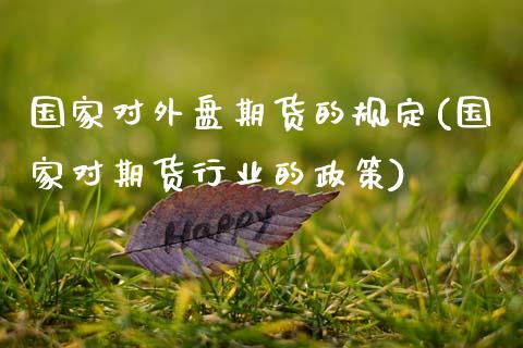 国家对外盘期货的规定(国家对期货行业的政策)_https://www.zghnxxa.com_内盘期货_第1张