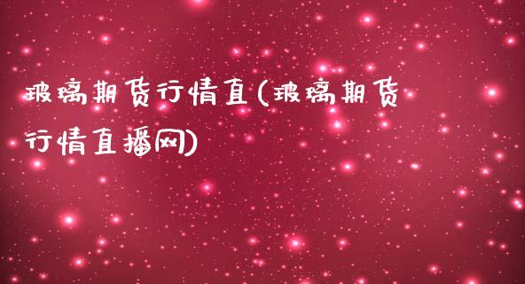 玻璃期货行情直(玻璃期货行情直播网)_期货直播室_第1张_期货直播室 玻璃期货行情直(玻璃期货行情直播网)_https://www.zghnxxa.com_期货直播室_第1张