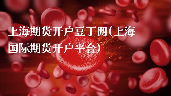 上海期货开户豆丁网(上海国际期货开户平台)_国际期货_第1张_期货直播室 上海期货开户豆丁网(上海国际期货开户平台)_https://www.zghnxxa.com_国际期货_第1张