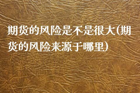 期货的风险是不是很大(期货的风险来源于哪里)_国际期货_第1张_期货直播室 期货的风险是不是很大(期货的风险来源于哪里)_https://www.zghnxxa.com_国际期货_第1张