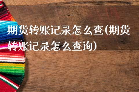 期货转账记录怎么查(期货转账记录怎么查询)_https://www.zghnxxa.com_国际期货_第1张