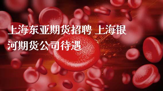 上海东亚期货招聘 上海银河期货公司待遇_https://www.zghnxxa.com_期货直播室_第1张