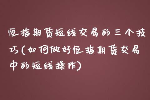 恒指期货短线交易的三个技巧(如何做好恒指期货交易中的短线操作)_国际期货_第1张_期货直播室 恒指期货短线交易的三个技巧(如何做好恒指期货交易中的短线操作)_https://www.zghnxxa.com_国际期货_第1张