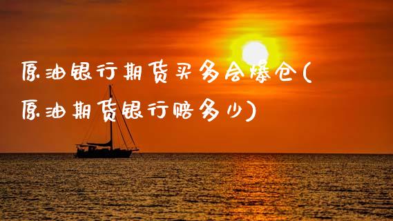 原油银行期货买多会爆仓(原油期货银行赔多少)_https://www.zghnxxa.com_期货直播室_第1张