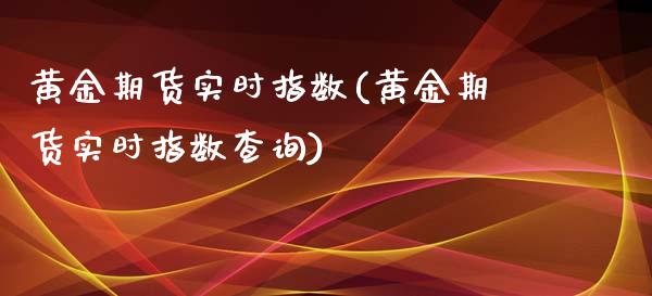 黄金期货实时指数(黄金期货实时指数查询)_内盘期货_第1张_期货直播室 黄金期货实时指数(黄金期货实时指数查询)_https://www.zghnxxa.com_内盘期货_第1张