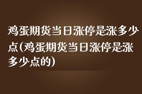 鸡蛋期货当日涨停是涨多少点(鸡蛋期货当日涨停是涨多少点的)_https://www.zghnxxa.com_黄金期货_第1张