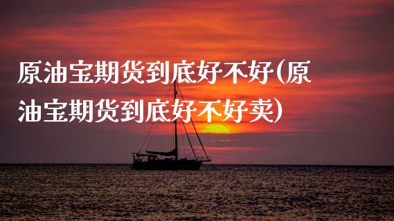 原油宝期货到底好不好(原油宝期货到底好不好卖)_https://www.zghnxxa.com_内盘期货_第1张
