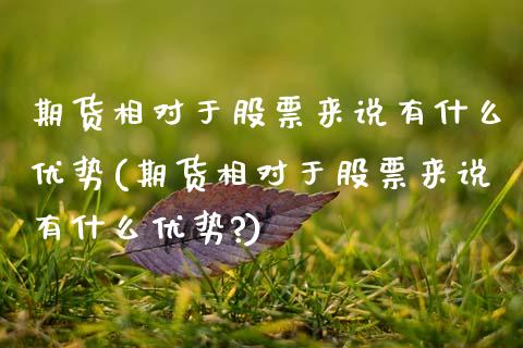 期货相对于股票来说有什么优势(期货相对于股票来说有什么优势?)_https://www.zghnxxa.com_内盘期货_第1张