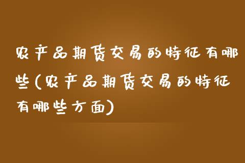 农产品期货交易的特征有哪些(农产品期货交易的特征有哪些方面)_内盘期货_第1张_期货直播室 农产品期货交易的特征有哪些(农产品期货交易的特征有哪些方面)_https://www.zghnxxa.com_内盘期货_第1张
