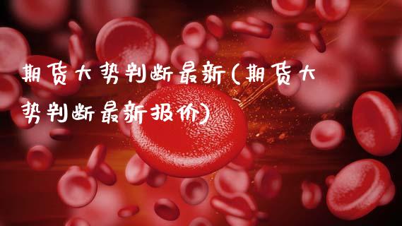 期货大势判断最新(期货大势判断最新报价)_https://www.zghnxxa.com_国际期货_第1张