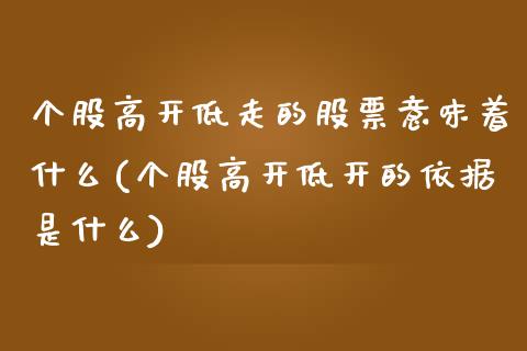 个股高开低走的股票意味着什么(个股高开低开的依据是什么)_国际期货_第1张_期货直播室 个股高开低走的股票意味着什么(个股高开低开的依据是什么)_https://www.zghnxxa.com_国际期货_第1张
