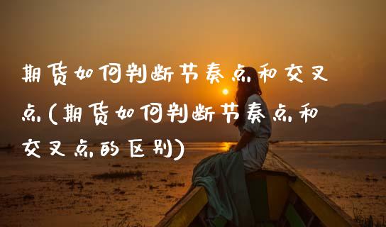 期货如何判断节奏点和交叉点(期货如何判断节奏点和交叉点的区别)_国际期货_第1张_期货直播室 期货如何判断节奏点和交叉点(期货如何判断节奏点和交叉点的区别)_https://www.zghnxxa.com_国际期货_第1张