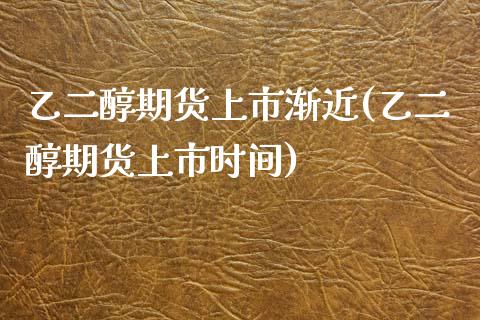 乙二醇期货上市渐近(乙二醇期货上市时间)_https://www.zghnxxa.com_国际期货_第1张