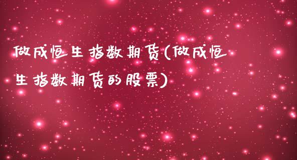 做成恒生指数期货(做成恒生指数期货的股票)_国际期货_第1张_期货直播室 做成恒生指数期货(做成恒生指数期货的股票)_https://www.zghnxxa.com_国际期货_第1张