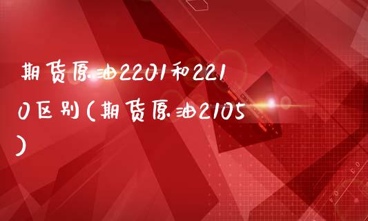期货原油2201和2210区别(期货原油2105)_https://www.zghnxxa.com_内盘期货_第1张