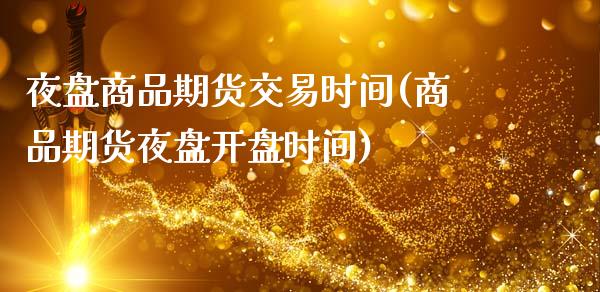 夜盘商品期货交易时间(商品期货夜盘开盘时间)_https://www.zghnxxa.com_期货直播室_第1张
