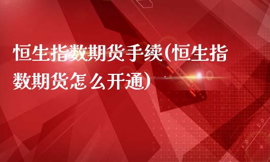 恒生指数期货手续(恒生指数期货怎么开通)_https://www.zghnxxa.com_期货直播室_第1张