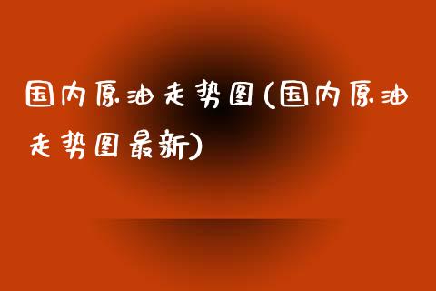 国内原油走势图(国内原油走势图最新)_期货直播室_第1张_期货直播室 国内原油走势图(国内原油走势图最新)_https://www.zghnxxa.com_期货直播室_第1张