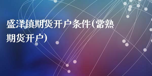 盛泽镇期货开户条件(常熟期货开户)_https://www.zghnxxa.com_黄金期货_第1张