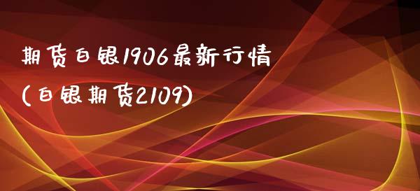 期货白银1906最新行情(白银期货2109)_https://www.zghnxxa.com_内盘期货_第1张