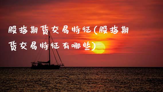 股指期货交易特征(股指期货交易特征有哪些)_https://www.zghnxxa.com_国际期货_第1张