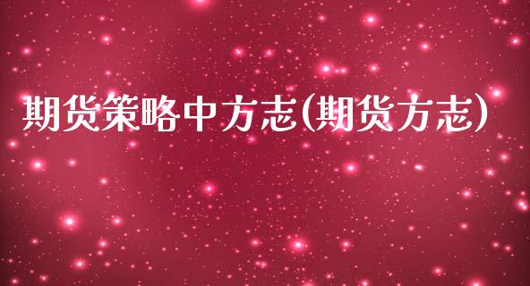 期货策略中方志(期货方志)_国际期货_第1张_期货直播室 期货策略中方志(期货方志)_https://www.zghnxxa.com_国际期货_第1张
