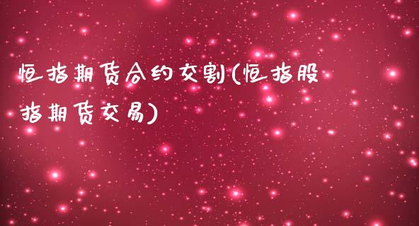 恒指期货合约交割(恒指股指期货交易)_https://www.zghnxxa.com_国际期货_第1张