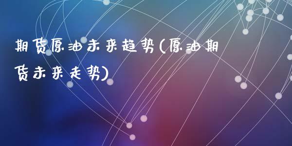 期货原油未来趋势(原油期货未来走势)_期货直播室_第1张_期货直播室 期货原油未来趋势(原油期货未来走势)_https://www.zghnxxa.com_期货直播室_第1张