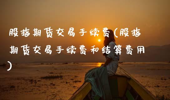 股指期货交易手续费(股指期货交易手续费和结算费用)_https://www.zghnxxa.com_国际期货_第1张
