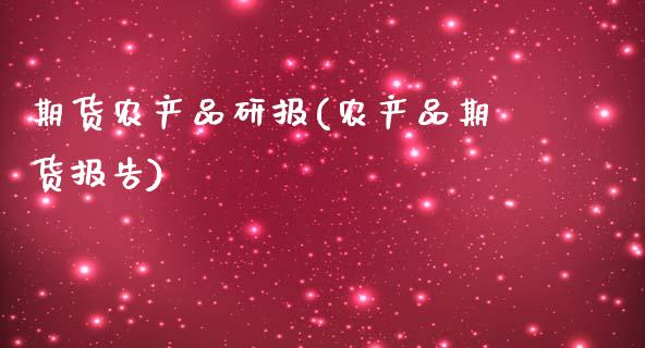 期货农产品研报(农产品期货报告)_https://www.zghnxxa.com_期货直播室_第1张
