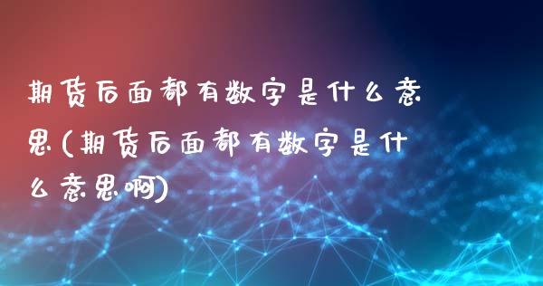 期货后面都有数字是什么意思(期货后面都有数字是什么意思啊)_内盘期货_第1张_期货直播室 期货后面都有数字是什么意思(期货后面都有数字是什么意思啊)_https://www.zghnxxa.com_内盘期货_第1张