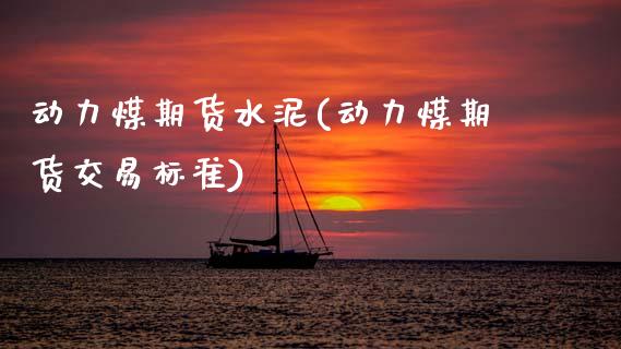 动力煤期货水泥(动力煤期货交易标准)_https://www.zghnxxa.com_期货直播室_第1张