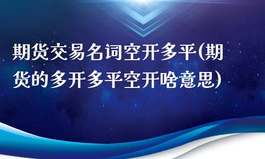期货交易名词空开多平(期货的多开多平空开啥意思)_https://www.zghnxxa.com_内盘期货_第1张
