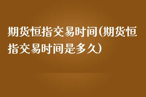 期货恒指交易时间(期货恒指交易时间是多久)_https://www.zghnxxa.com_黄金期货_第1张