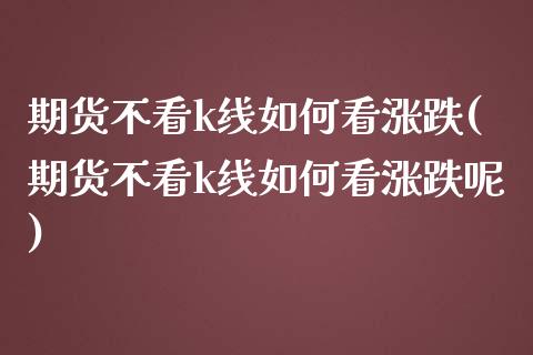 期货不看k线如何看涨跌(期货不看k线如何看涨跌呢)_国际期货_第1张_期货直播室 期货不看k线如何看涨跌(期货不看k线如何看涨跌呢)_https://www.zghnxxa.com_国际期货_第1张