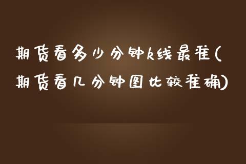 期货看多少分钟k线最准(期货看几分钟图比较准确)_https://www.zghnxxa.com_黄金期货_第1张
