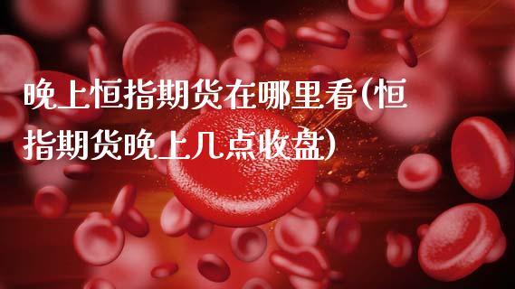 晚上恒指期货在哪里看(恒指期货晚上几点收盘)_黄金期货_第1张_期货直播室 晚上恒指期货在哪里看(恒指期货晚上几点收盘)_https://www.zghnxxa.com_黄金期货_第1张