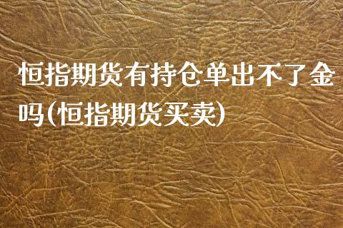 恒指期货有持仓单出不了金吗(恒指期货买卖)_内盘期货_第1张_期货直播室 恒指期货有持仓单出不了金吗(恒指期货买卖)_https://www.zghnxxa.com_内盘期货_第1张
